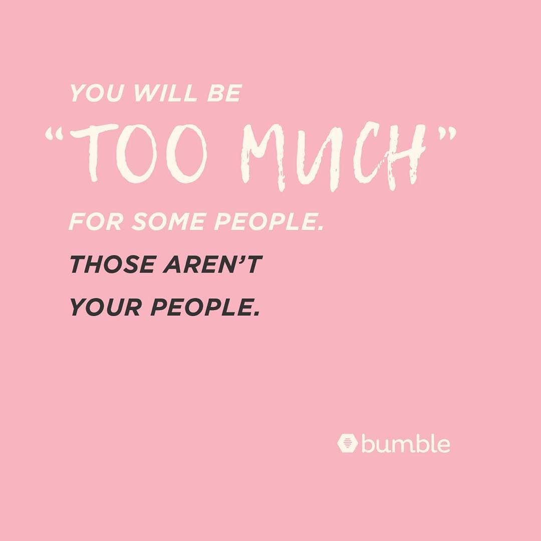 You are never too much.